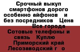 Срочный выкуп смартфонов дорого особенно айфонов 7 и 7  без посредников › Цена ­ 8 990 - Все города Сотовые телефоны и связь » Куплю   . Приморский край,Лесозаводский г. о. 